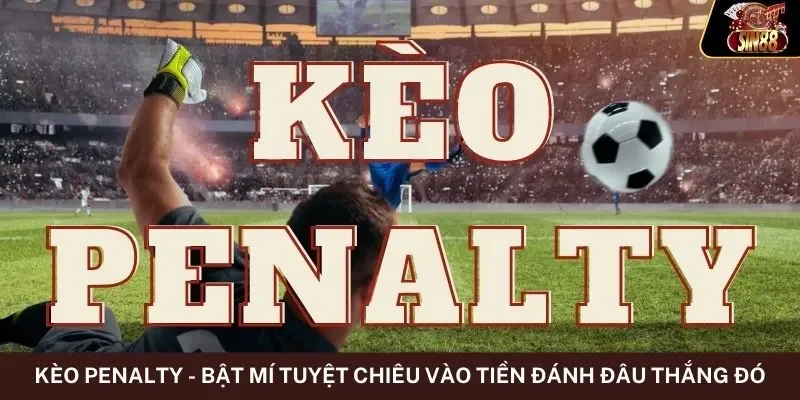 Kèo Penalty - Bật Mí Tuyệt Chiêu Vào Tiền Đánh Đâu Thắng Đó