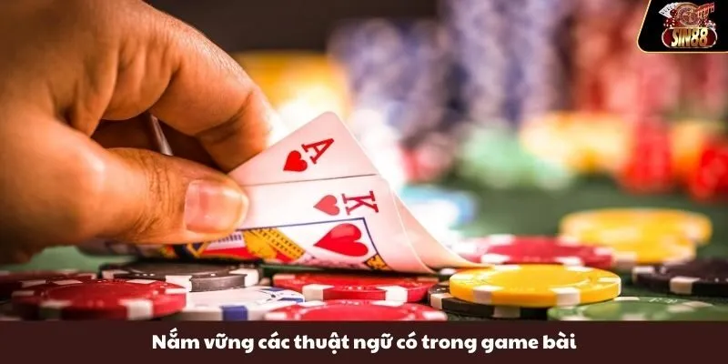 Nắm vững các thuật ngữ có trong game bài